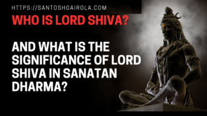 Who is Lord Shiva? And what is the significance of Lord Shiva in Sanatan Dharma?