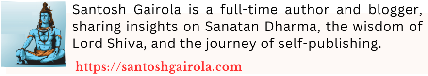 Santosh Gairola is a full-time author and blogger, sharing insights on Sanatan Dharma, the wisdom of Lord Shiva, and the journey of self-publishing.